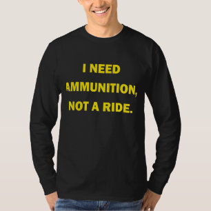 I need ammunition not a ride 1 T-Shirt