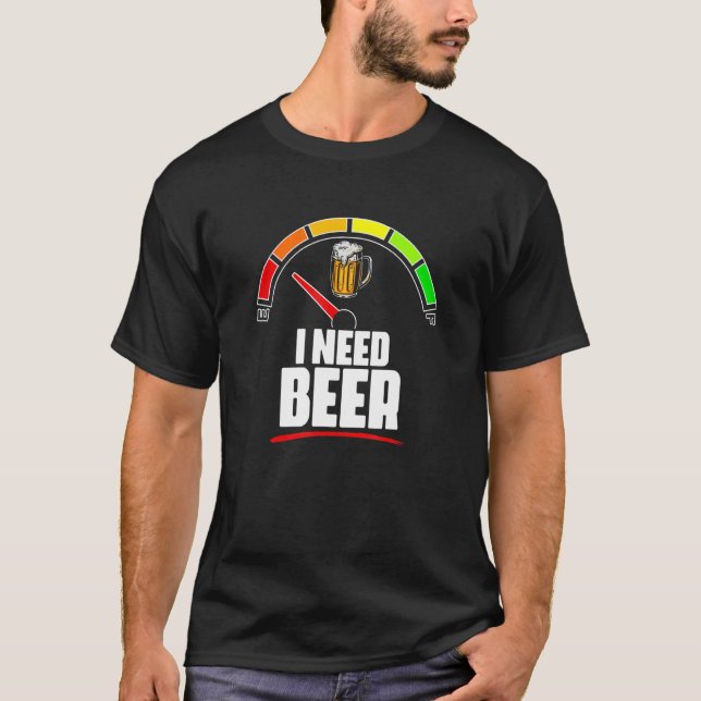 I Need Beer Beer Fuel Metre Fuel Gauge Beer Drinke T-Shirt (Front)