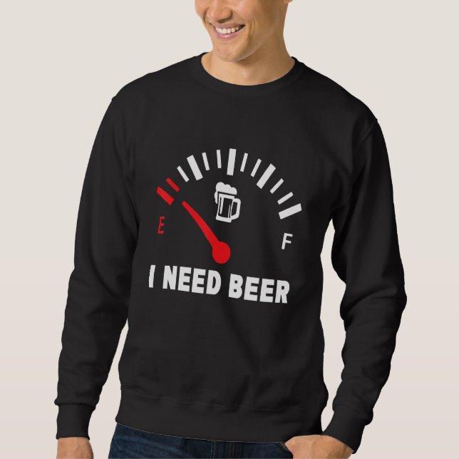 I Need Beer  Low Gas Style  For Beer Sweatshirt (Front)