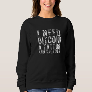 I Need Bitcoin A Tattoo And A Vacation Cryptocurre Sweatshirt
