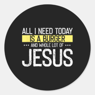 I Need Burger And Lot Of Jesus Christian God Chris Classic Round Sticker
