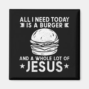 I Need Burgers And A Lot Of Jesus Christ Bbq Magnet