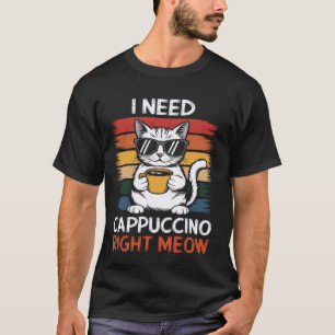 I Need Cappuccino Right Meow Cat Coffee Funny Cat T-Shirt