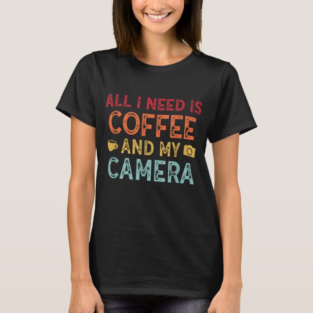I Need Coffee And My Camera Photography Fanatics T-Shirt (Front)