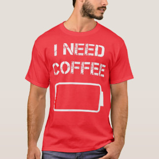 I need coffee funny coffee cups battery beans coff T-Shirt