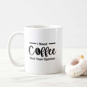 I Need Coffee Not Your Opinion - Sarcastic Coffee Mug