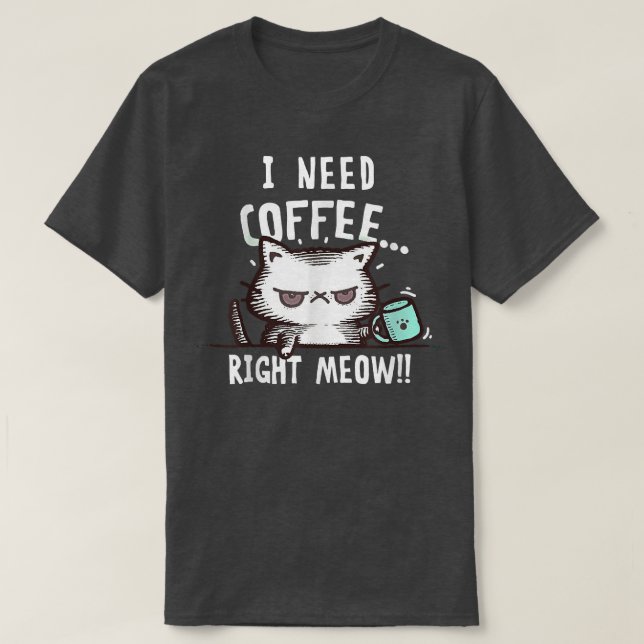 I need coffee right meow  T-Shirt (Design Front)