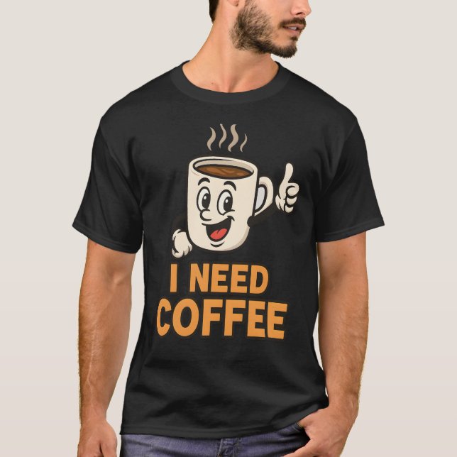 I need coffee  T-Shirt (Front)