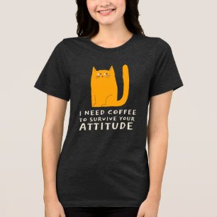 I Need Coffee to Survive Your Attitude Tri-Blend Shirt