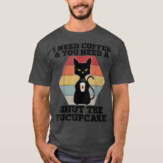 I Need Coffee You Need A Shut The FucupcakeBlack C T-Shirt