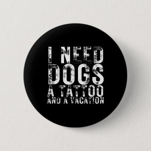 I Need Dogs A Tattoo And A Vacation Dogs Lovers Do 6 Cm Round Badge
