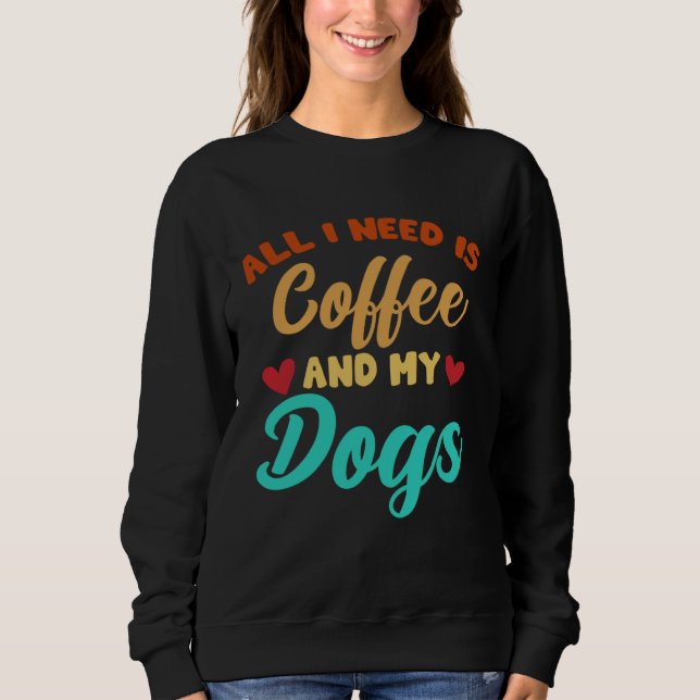 I Need Is Coffee And My Dogs Coffee  Paw Designs   Sweatshirt (Front)