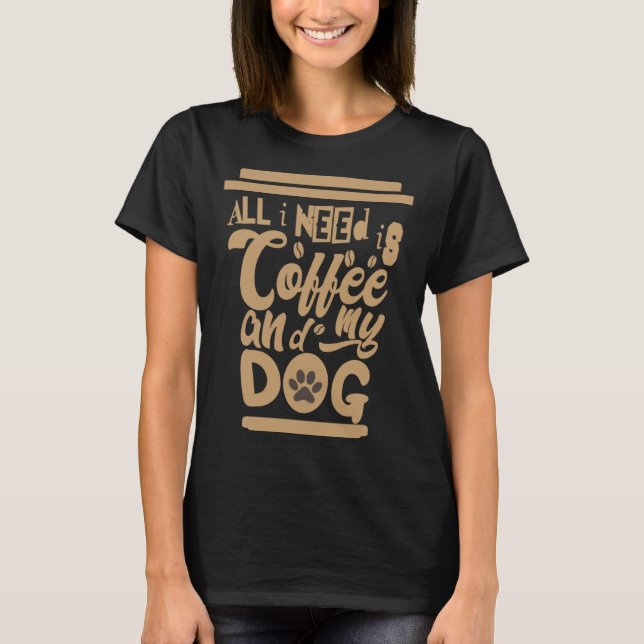 I Need Is Coffee And My Dogs Coffee  Paw Designs   T-Shirt (Front)