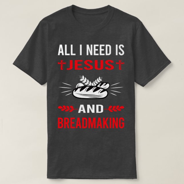 I Need Jesus And Breadmaking Bread Making T-Shirt (Design Front)