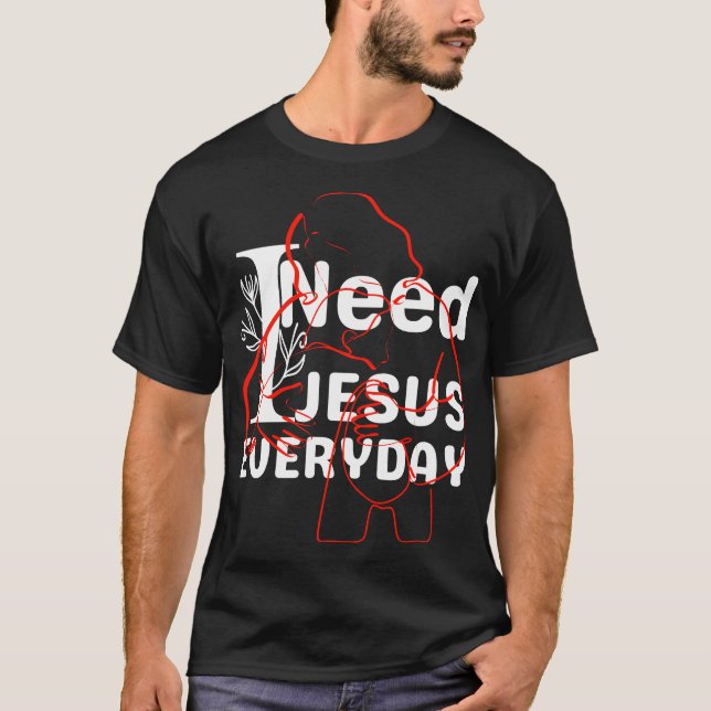 I need Jesus everyday T-Shirt (Front)