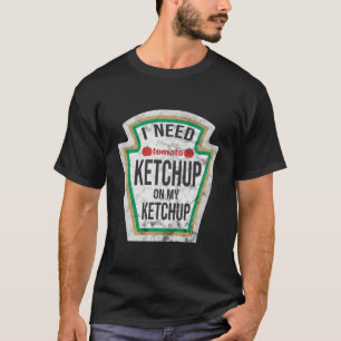 I Need Ketchup On My Ketchup T-Shirt