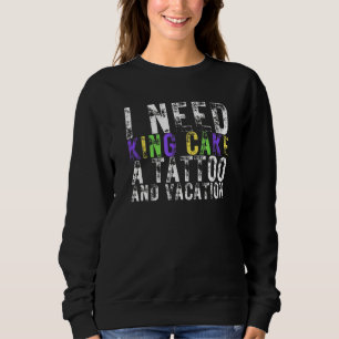 I Need King Cake A Tattoo And A Vacation Mardi Gra Sweatshirt