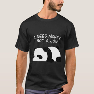 I need money not a job  T-Shirt