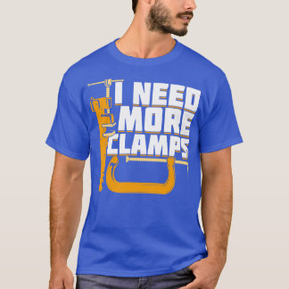 I Need More Clamps Woodworking Woodworker Gift T-Shirt