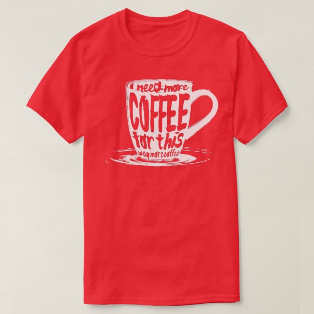 I need more coffee for this T-Shirt (Design Front)