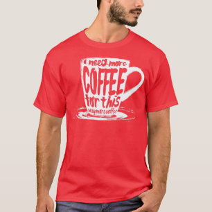 I need more coffee for this T-Shirt