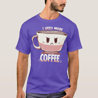 I Need More Coffee  T-Shirt