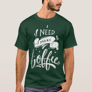 I Need More Coffee T-Shirt