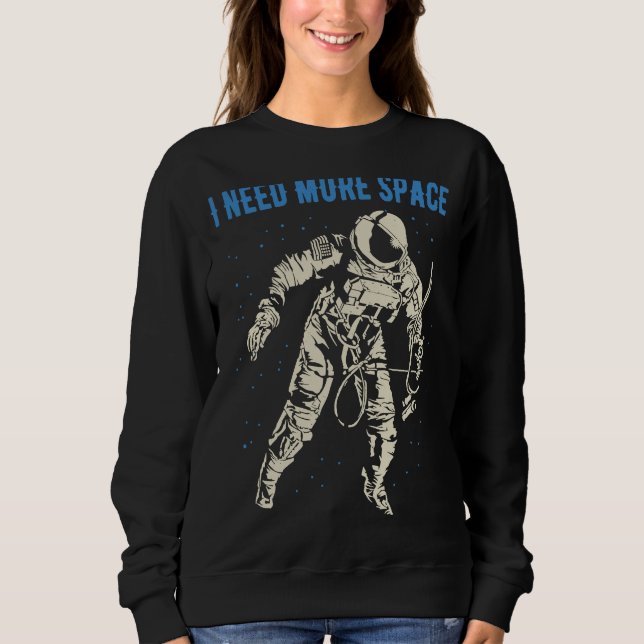 I Need More Space  Nerd Science Geek Astronaut  3 Sweatshirt (Front)