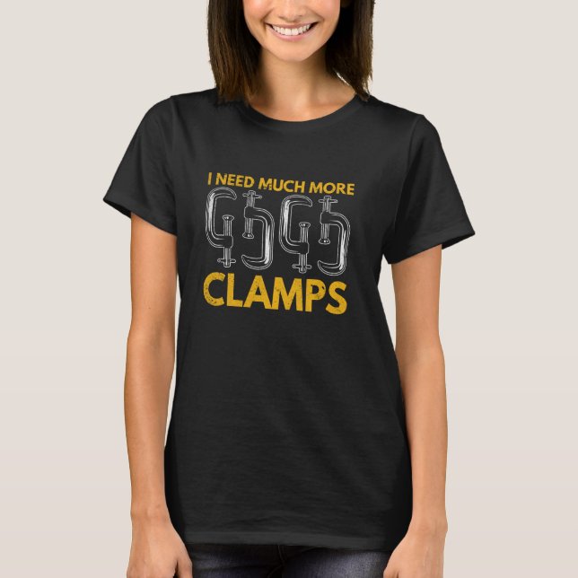 I Need Much More Clamps - Carpentry Tools Woodwork T-Shirt (Front)