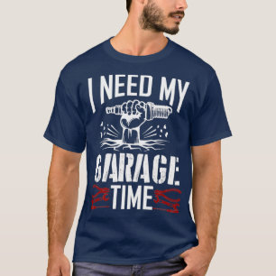 I need my garage time Car Garage Car mechanic for T-Shirt