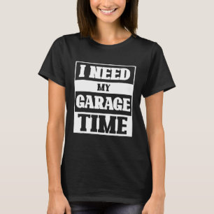 I Need My Garage Time Diesel Auto Mechanic Cars Me T-Shirt