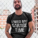 I need My Garage Time Funny Repairman Humour T-Shirt<br><div class="desc">I need My Garage Time Funny Repairman Humour</div>