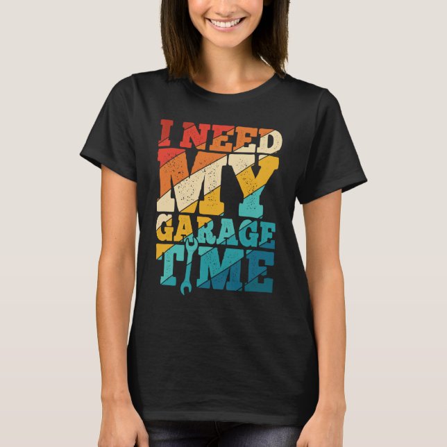 I Need My Garage Time Mechanic Tools  Tuning Guy T-Shirt (Front)