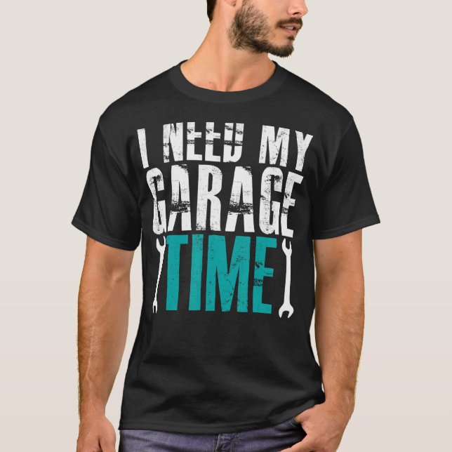 I Need My Garage Time Mechanics Auto Mechanics Car T-Shirt (Front)
