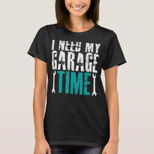 I Need My Garage Time Mechanics Auto Mechanics Car T-Shirt