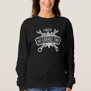 I Need My Garage Time Sweatshirt
