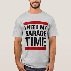 I Need My Garage Time T-Shirt