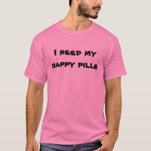 I need my happy pills T-Shirt