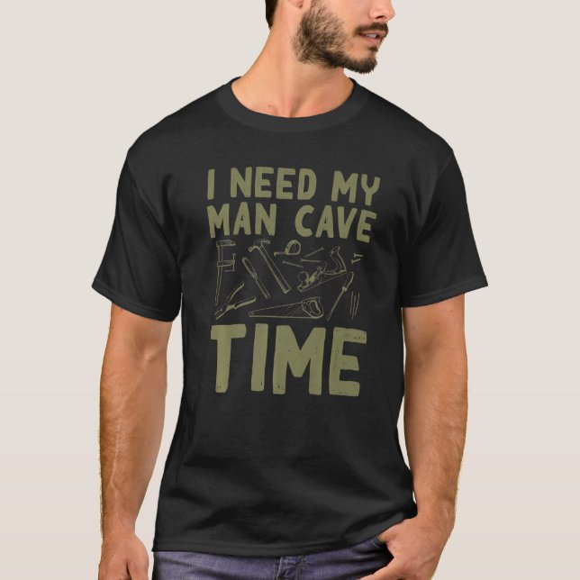I Need My Man Cave Time  Dad's Hobby Place Humour  T-Shirt (Front)
