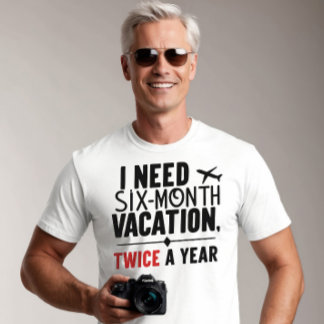 I Need Six Month Vacation, TWICE a Year T-Shirt