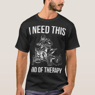 I Need This Kind Of Therapy Quad Bike Rider   T-Shirt