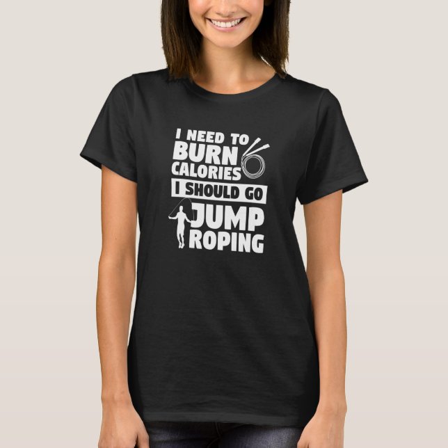I Need To Burn Calories I Should Go Jump Roping Pr T-Shirt (Front)