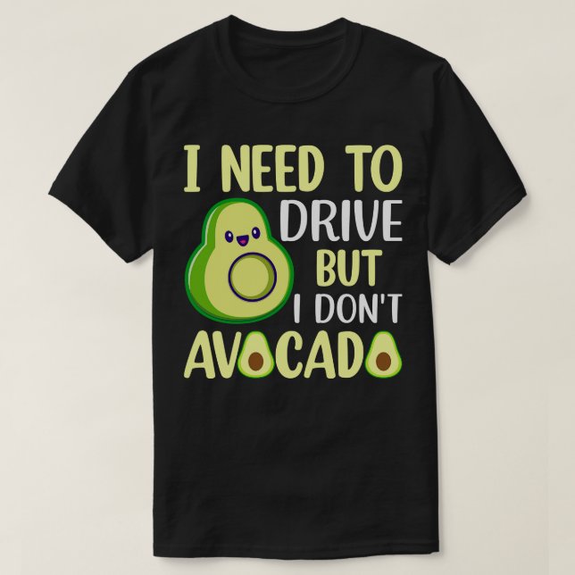I need to drive but I don t avocado 1 T-Shirt (Design Front)