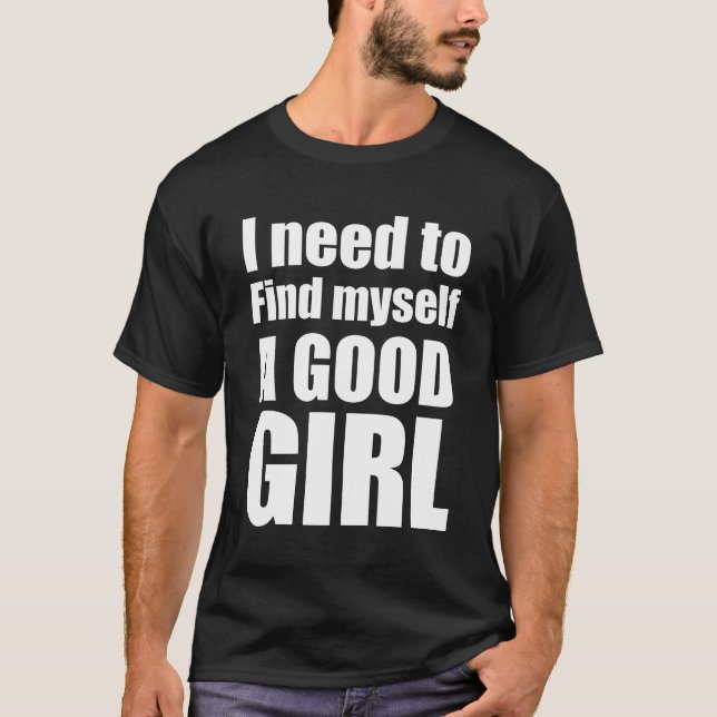 I need to find myself a good girl T-Shirt (Front)