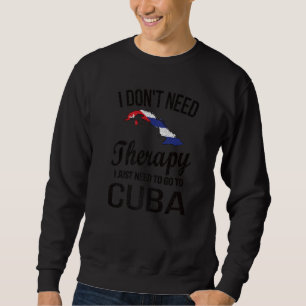 I Need To Go To Cuba Cuban Flag Cuban Roots Sweatshirt