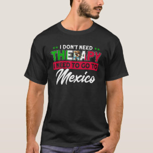 I Need To Go To Mexico Flag Roots Mexico T-Shirt