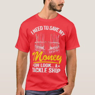 I Need To Save My Money Oh Look A Tackle Shop Fish T-Shirt