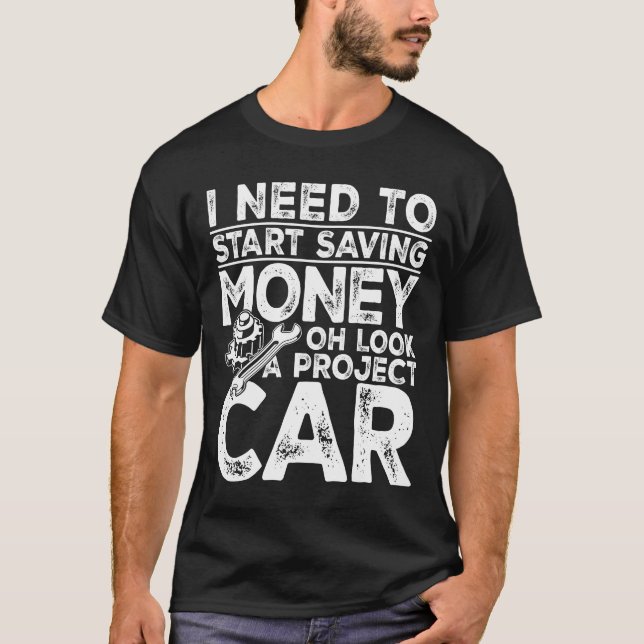 I Need To Start Saving Money Look a Project Car T-Shirt (Front)
