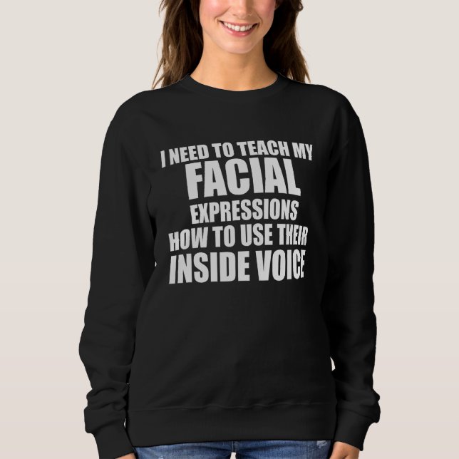I Need To Teach My Facial Expressions How To Use T Sweatshirt (Front)
