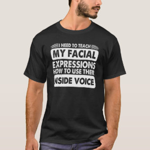 I Need To Teach My Facial Expressions How To Use T T-Shirt